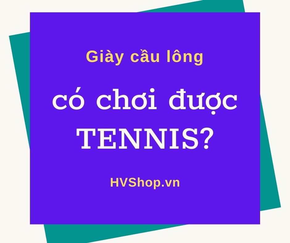 Giày cầu lông có chơi được Tennis không?