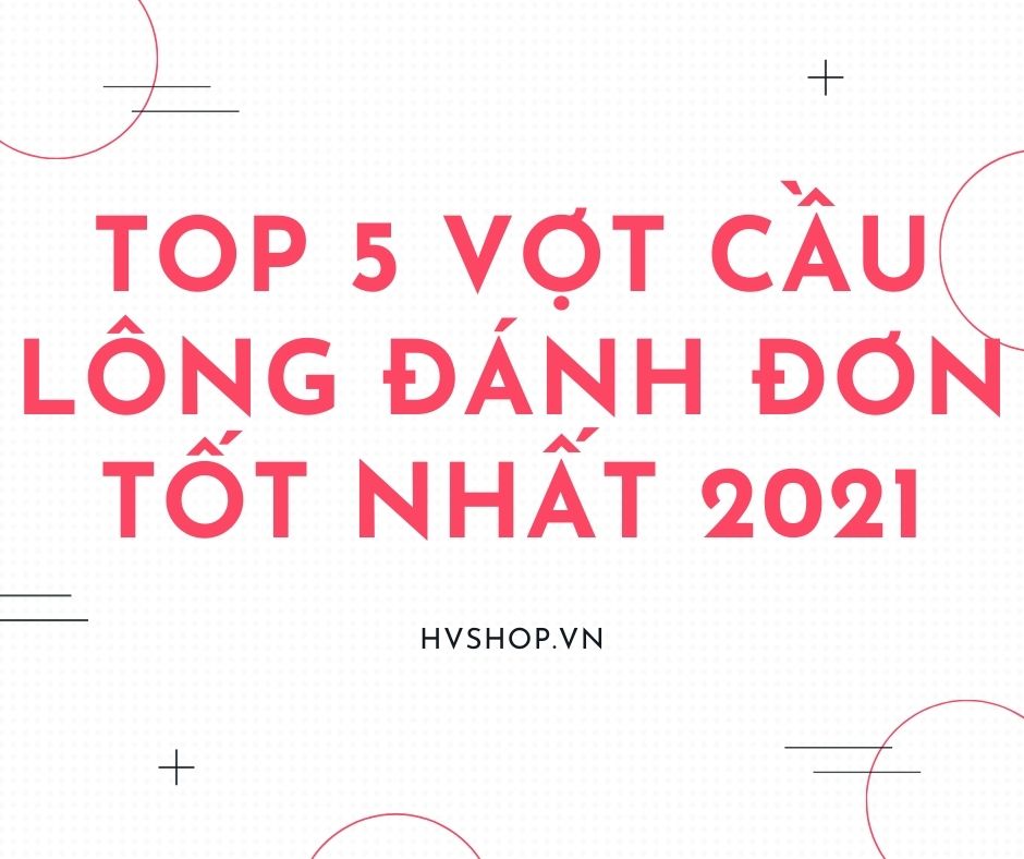 Top 5 vợt cầu lông đánh đơn tốt nhất 2021