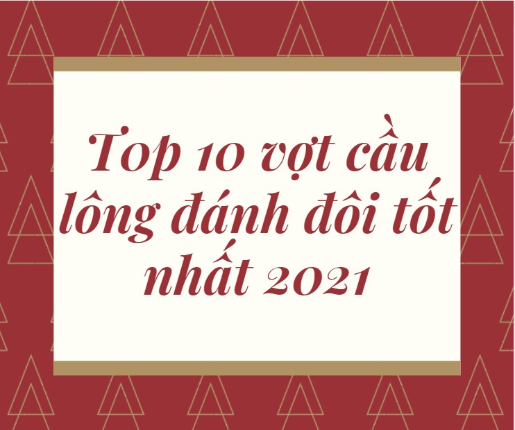 Top 10 các cây vợt cầu lông đánh đôi tốt nhất 2021