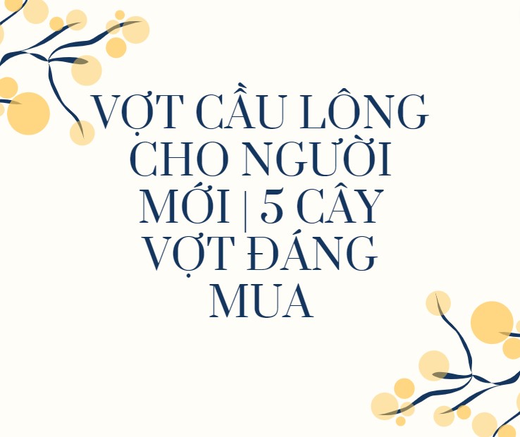 Cách chọn vợt cầu lông cho người mới chơi | Top 5 cây vợt đáng mua