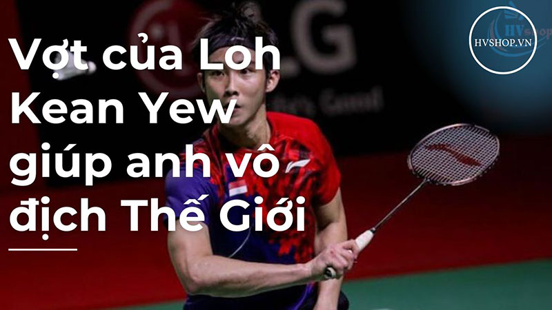 Vợt của Loh Kean Yew giúp anh vô địch Thế Giới