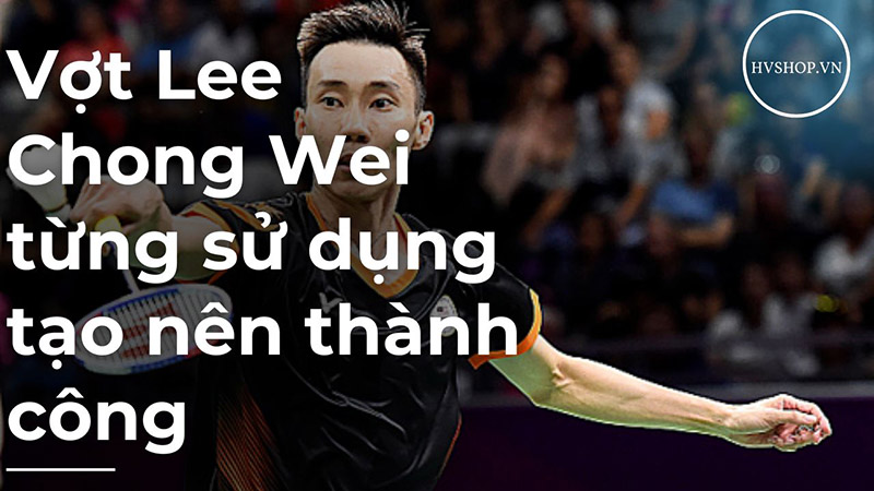 Vợt Lee Chong Wei từng sử dụng tạo nên thành công