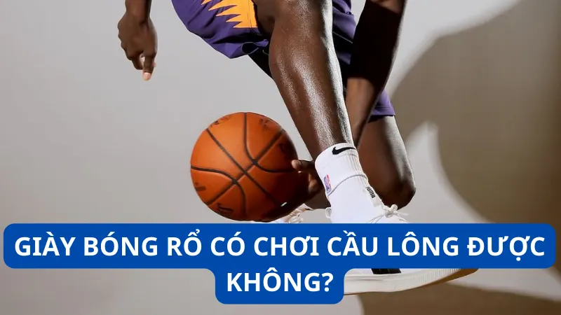 Giày bóng rổ có chơi cầu lông được không?