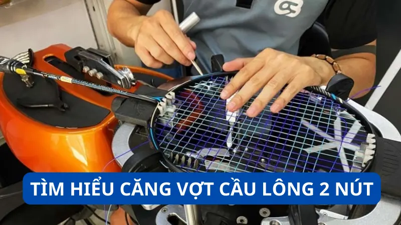 Tìm hiểu căng vợt cầu lông 2 nút