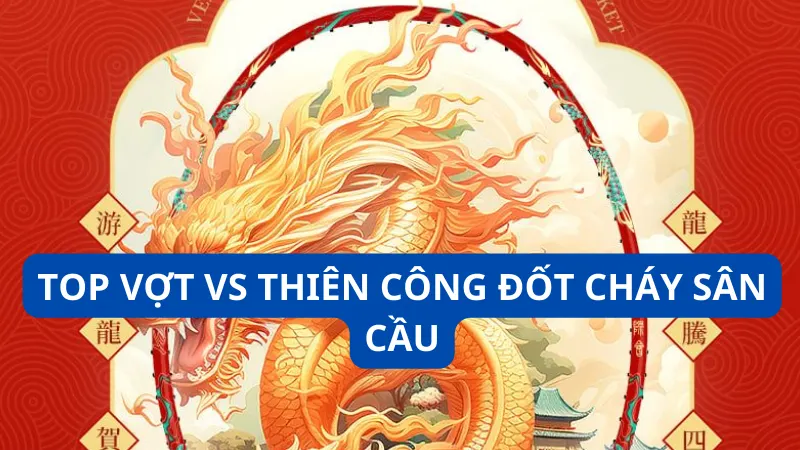 Top vợt VS thiên công đốt cháy sân cầu