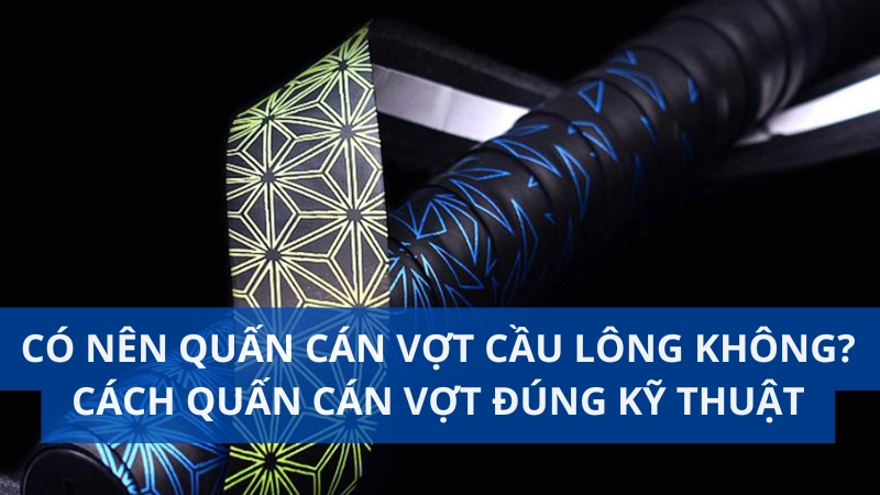 Có nên quấn cán vợt cầu lông không? Cách quấn cán vợt đúng kỹ thuật