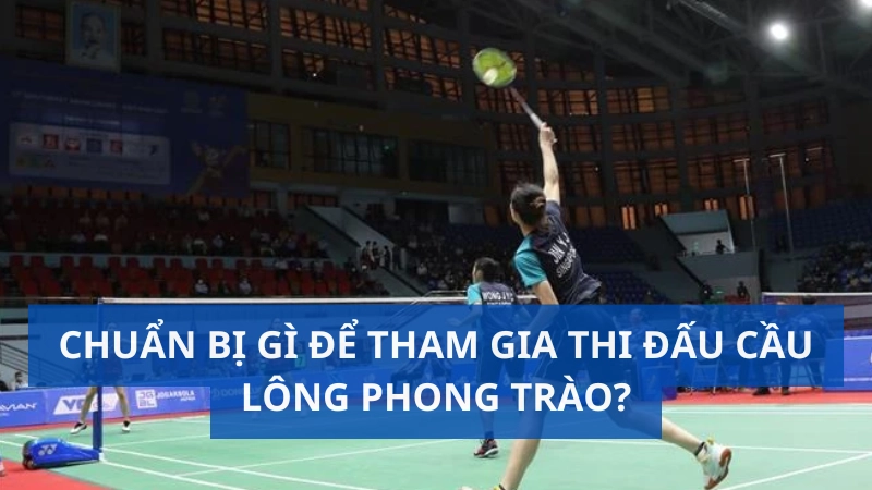 Chuẩn bị gì để tham gia thi đấu cầu lông phong trào?