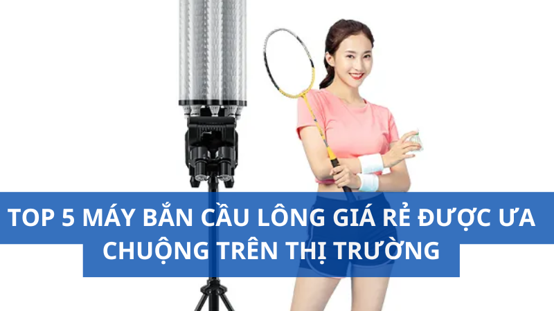 Top 5 máy bắn cầu lông giá rẻ được ưa chuộng trên thị trường