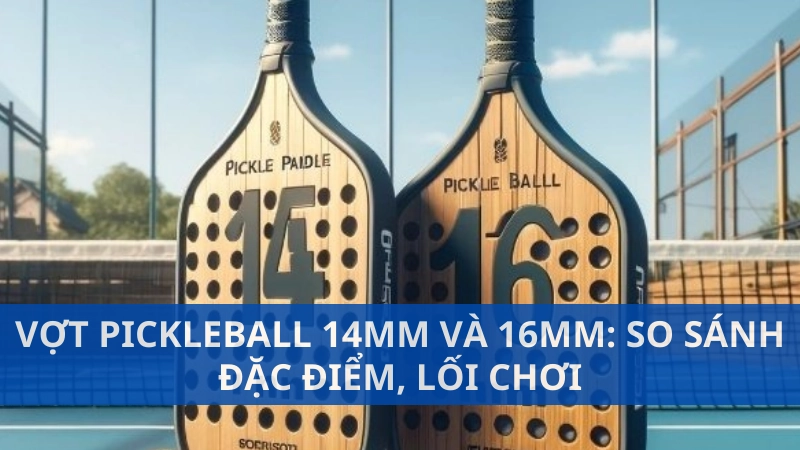 Vợt pickleball 14mm và 16mm: So sánh đặc điểm, lối chơi