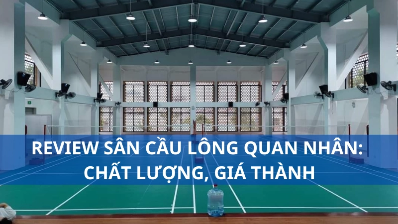 Review sân cầu lông Quan Nhân: Chất lượng, giá thành