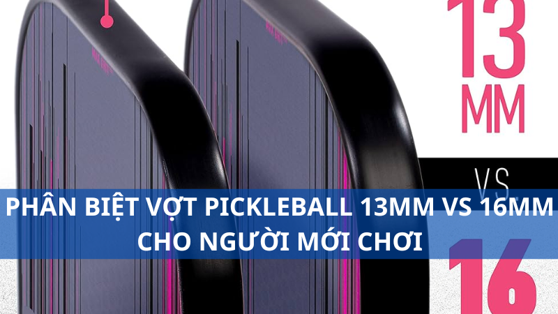 Phân biệt vợt pickleball 13mm vs 16mm cho người mới chơi