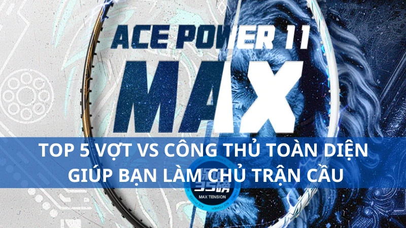 TOP 5 vợt VS công thủ toàn diện giúp bạn làm chủ trận cầu