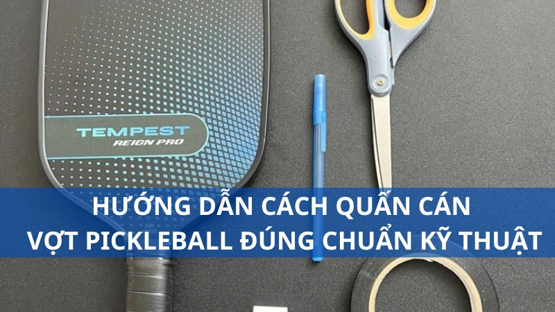 Hướng dẫn cách quấn cán vợt pickleball đúng chuẩn kỹ thuật