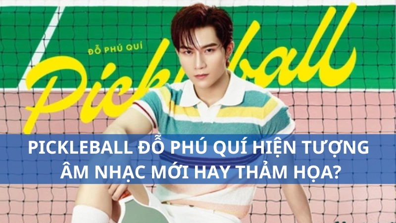 Pickleball Đỗ Phú Quí hiện tượng âm nhạc mới hay thảm họa?