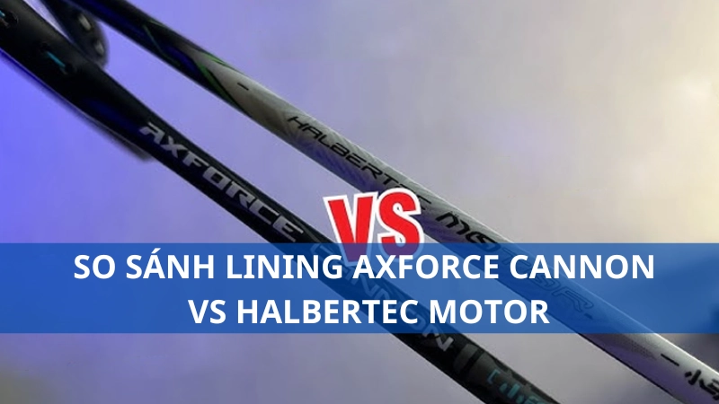 So sánh Lining Axforce Cannon vs Halbertec Motor