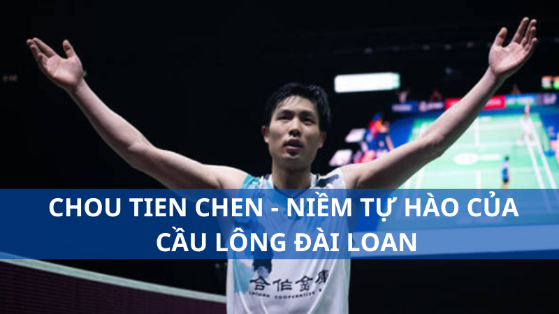 Chou Tien Chen - Niềm tự hào của cầu lông Đài Loan