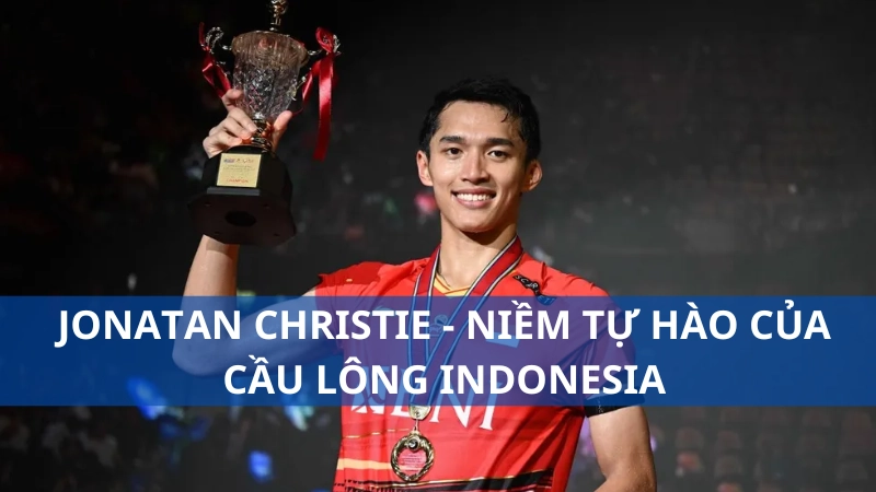 Jonatan Christie - Niềm tự hào của cầu lông Indonesia