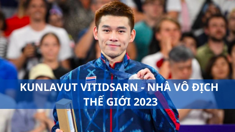 Kunlavut Vitidsarn - Nhà vô địch thế giới 2023