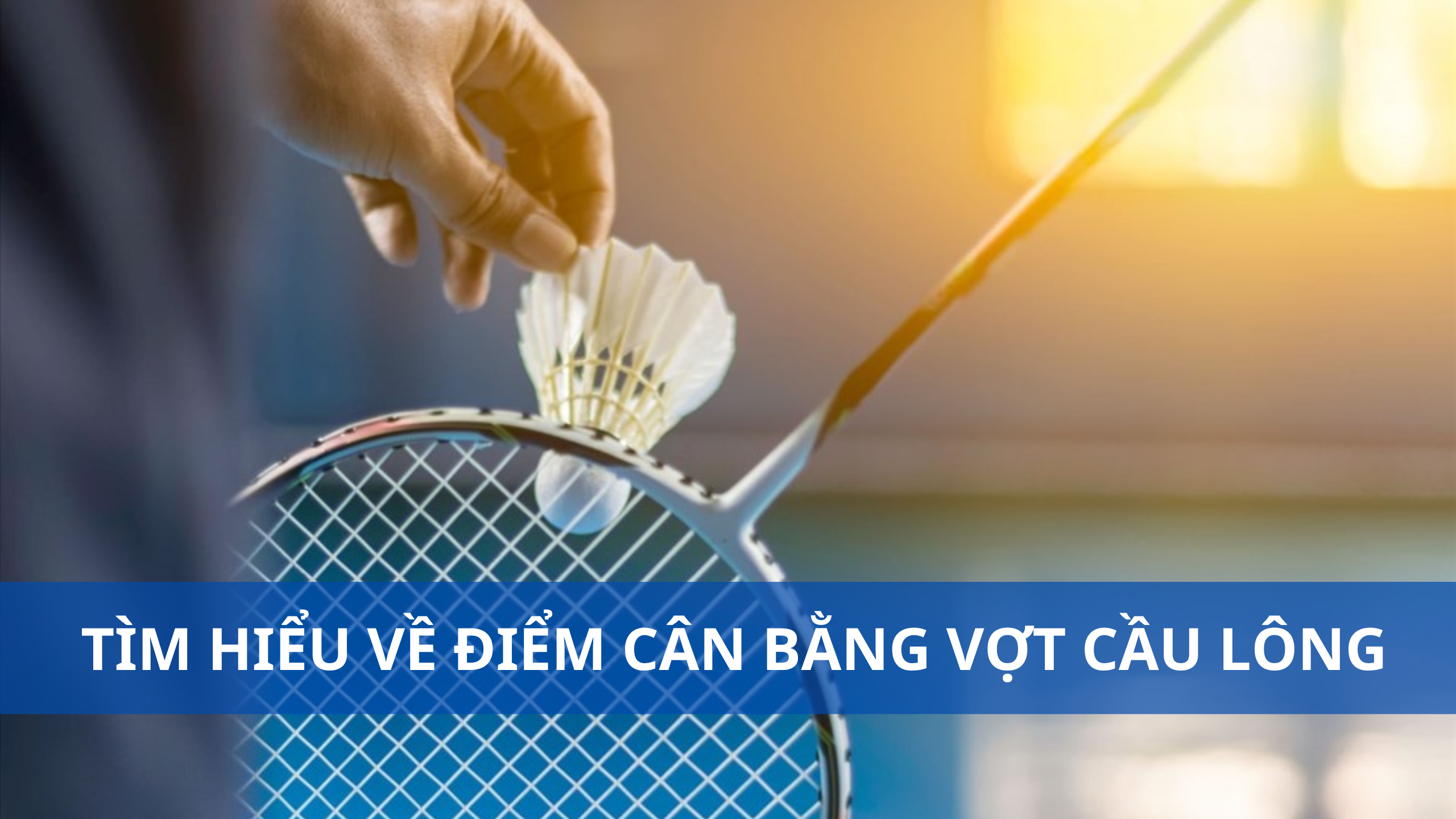 Tìm hiểu về điểm cân bằng vợt cầu lông